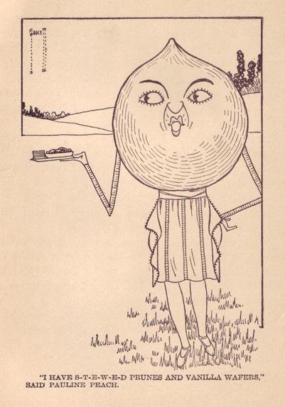 "'I have s-t-e-w-e-d prunes and vanilla wafers,' said Pauline Peach."

Pauline Peach is a peach fruit with stick figure arms and human legs. She wears only a skirt and shoes. She has one arm akimbo and one holding a small plate of food. There's some grass near her feet and hills in the background. Pauline has a a rather unpleasant face.