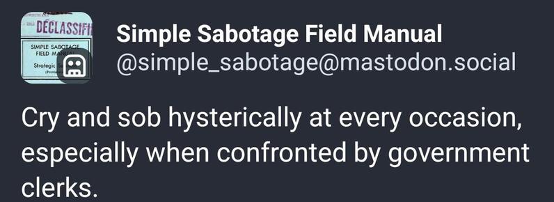 Simple sabotage field manual says: "cry and sob hysterically at every occasion, especially when confronted by government clerks"
