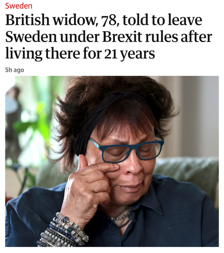 Guardian headline:
British widow, 78, told to leave Sweden under Brexit rules after living there for 21 years