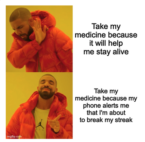 Drake disdains: Take my medicine because it will help me stay alive
Drake approves: Take my medicine because my phone alerts me that I'm about to break my streak