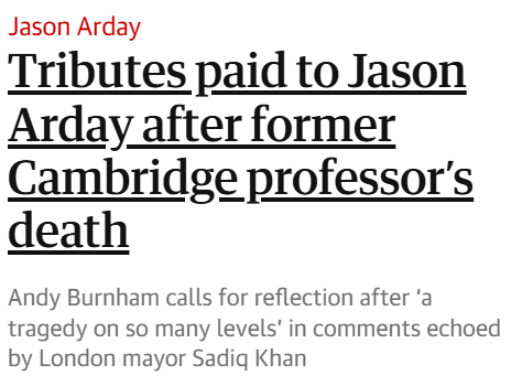 Guardian Headline:

Jason Arday
Tributes paid to Jason Arday after former Cambridge professor's death

Andy Burnham calls for reflection after ‘a tragedy on so many levels’ in comments echoed by London mayor Sadiq Khan