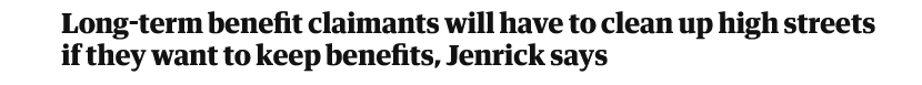 Guardian 

Long-term benefit claimants will have to clean up high streets if they want to keep benefits, Jenrick says